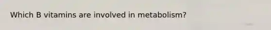 Which B vitamins are involved in metabolism?