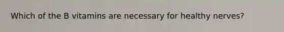 Which of the B vitamins are necessary for healthy nerves?