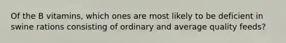 Of the B vitamins, which ones are most likely to be deficient in swine rations consisting of ordinary and average quality feeds?