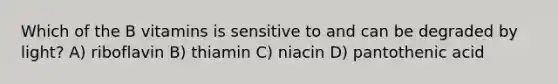 Which of the B vitamins is sensitive to and can be degraded by light? A) riboflavin B) thiamin C) niacin D) pantothenic acid