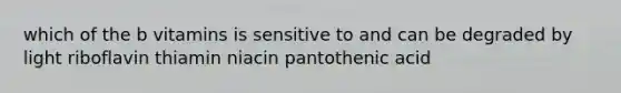 which of the b vitamins is sensitive to and can be degraded by light riboflavin thiamin niacin pantothenic acid