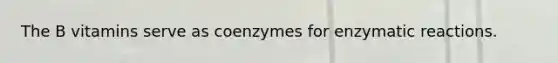 The B vitamins serve as coenzymes for enzymatic reactions.