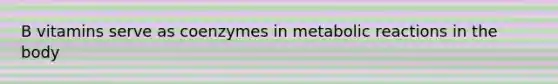 B vitamins serve as coenzymes in metabolic reactions in the body