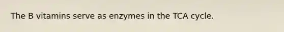 The B vitamins serve as enzymes in the TCA cycle.