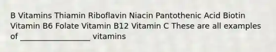 B Vitamins Thiamin Riboflavin Niacin Pantothenic Acid Biotin Vitamin B6 Folate Vitamin B12 Vitamin C These are all examples of __________________ vitamins