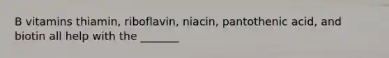 B vitamins thiamin, riboflavin, niacin, pantothenic acid, and biotin all help with the _______