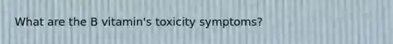 What are the B vitamin's toxicity symptoms?