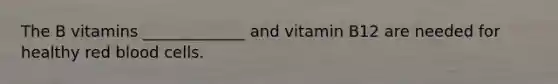 The B vitamins _____________ and vitamin B12 are needed for healthy red blood cells.