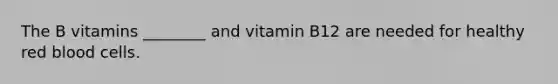 The B vitamins ________ and vitamin B12 are needed for healthy red blood cells.