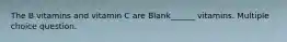 The B vitamins and vitamin C are Blank______ vitamins. Multiple choice question.