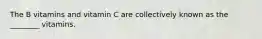 The B vitamins and vitamin C are collectively known as the ________ vitamins.