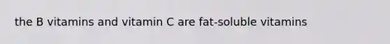 the B vitamins and vitamin C are fat-soluble vitamins