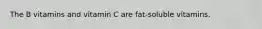 The B vitamins and vitamin C are fat-soluble vitamins.