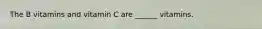 The B vitamins and vitamin C are ______ vitamins.