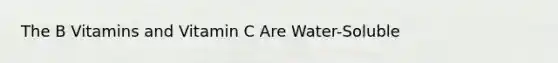 The B Vitamins and Vitamin C Are Water-Soluble