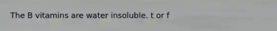 The B vitamins are water insoluble. t or f