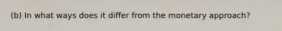 (b) In what ways does it differ from the monetary approach?
