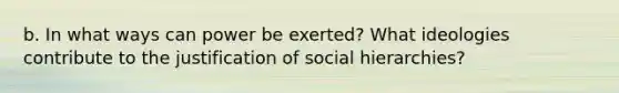 b. In what ways can power be exerted? What ideologies contribute to the justification of social hierarchies?