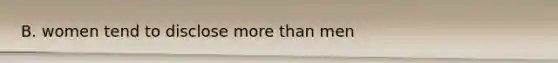 B. women tend to disclose <a href='https://www.questionai.com/knowledge/keWHlEPx42-more-than' class='anchor-knowledge'>more than</a> men