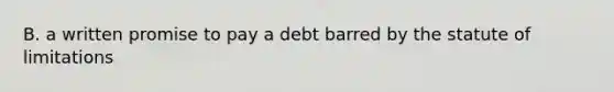 B. a written promise to pay a debt barred by the statute of limitations