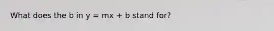 What does the b in y = mx + b stand for?