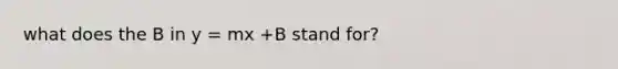 what does the B in y = mx +B stand for?