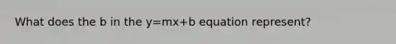 What does the b in the y=mx+b equation represent?