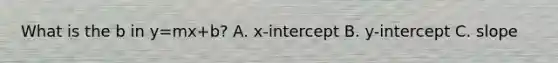 What is the b in y=mx+b? A. x-intercept B. y-intercept C. slope