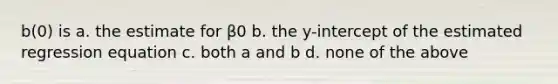 b(0) is a. the estimate for β0 b. the y-intercept of the estimated regression equation c. both a and b d. none of the above