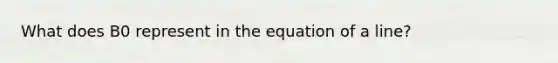 What does B0 represent in the equation of a line?