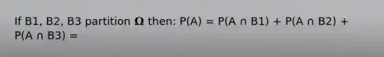 If B1, B2, B3 partition 𝛀 then: P(A) = P(A ∩ B1) + P(A ∩ B2) + P(A ∩ B3) =