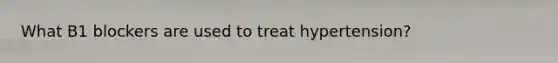 What B1 blockers are used to treat hypertension?
