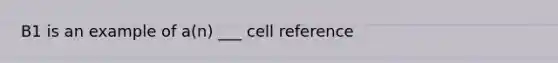 B1 is an example of a(n) ___ cell reference