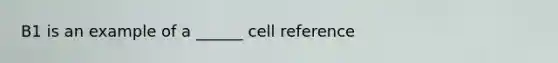 B1 is an example of a ______ cell reference