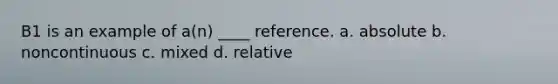 B1 is an example of a(n) ____ reference. a. absolute b. noncontinuous c. mixed d. relative