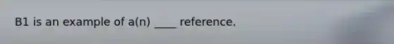 B1 is an example of a(n) ____ reference.