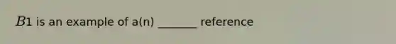 B1 is an example of a(n) _______ reference