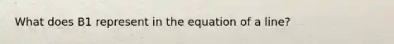 What does B1 represent in the equation of a line?