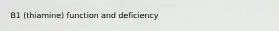 B1 (thiamine) function and deficiency