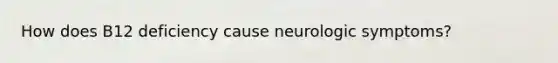 How does B12 deficiency cause neurologic symptoms?