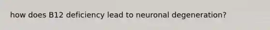 how does B12 deficiency lead to neuronal degeneration?