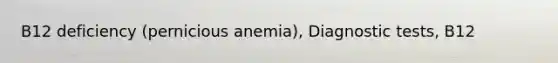 B12 deficiency (pernicious anemia), Diagnostic tests, B12