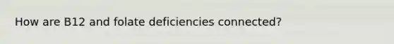 How are B12 and folate deficiencies connected?