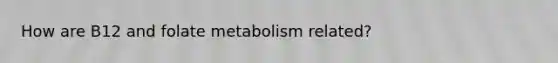 How are B12 and folate metabolism related?