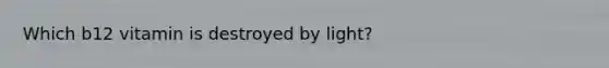 Which b12 vitamin is destroyed by light?