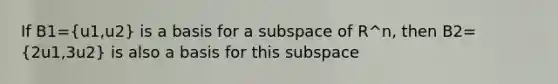 If B1=(u1,u2) is a basis for a subspace of R^n, then B2=(2u1,3u2) is also a basis for this subspace