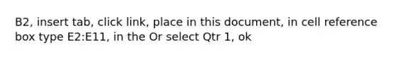 B2, insert tab, click link, place in this document, in cell reference box type E2:E11, in the Or select Qtr 1, ok