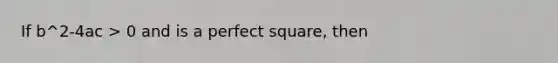 If b^2-4ac > 0 and is a perfect square, then