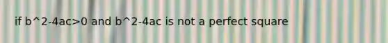 if b^2-4ac>0 and b^2-4ac is not a perfect square