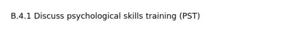 B.4.1 Discuss psychological skills training (PST)